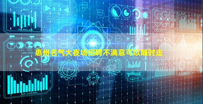 惠州名气大夜场招聘不满意可以随时走