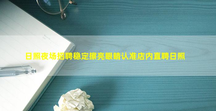 日照夜场招聘稳定擦亮眼睛认准店内直聘日照